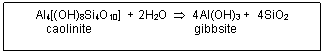 Text Box: Al4[(OH)8Si4O10] + 2H2O  4Al(OH)3 + 4SiO2
 caolinite gibbsite


